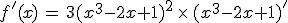 f'(x)\,=\,3(x^3-2x+1)^2\,\times  \,(x^3-2x+1)'